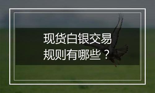 现货白银交易规则有哪些？