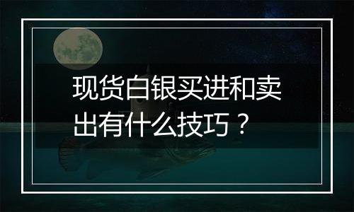 现货白银买进和卖出有什么技巧?