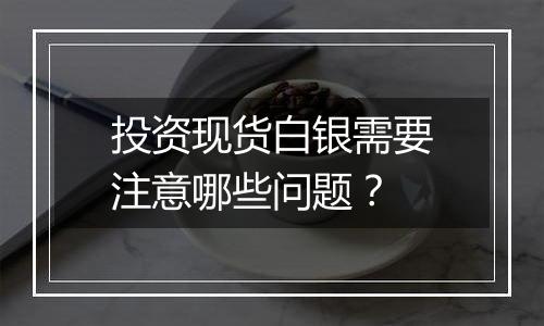 投资现货白银需要注意哪些问题?