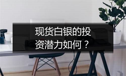 现货白银的投资潜力如何？