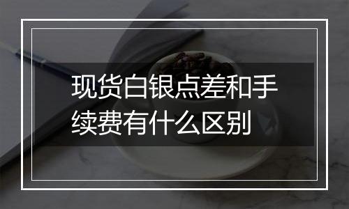 现货白银点差和手续费有什么区别