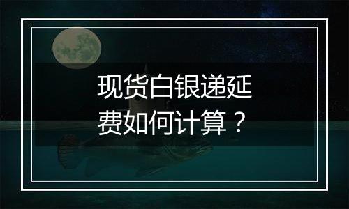 现货白银递延费如何计算?