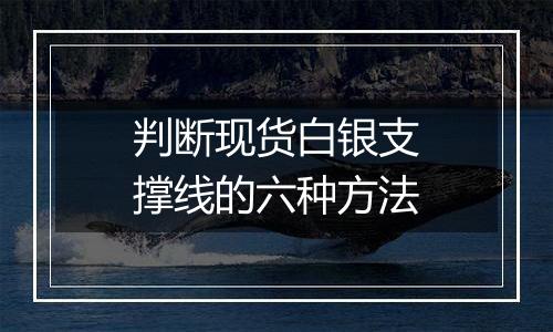 判断现货白银支撑线的六种方法