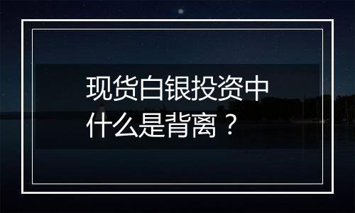 现货白银投资中什么是背离?