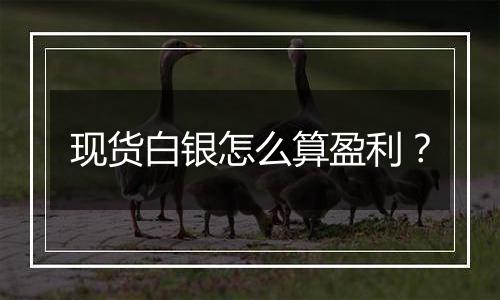 现货白银怎么算盈利?