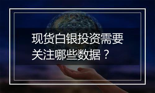 现货白银投资需要关注哪些数据?
