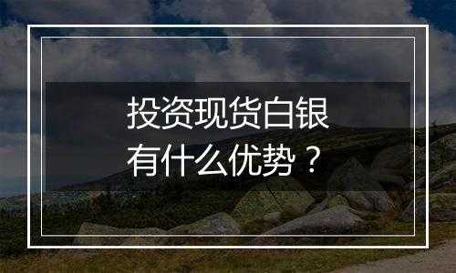 投资现货白银有什么优势?