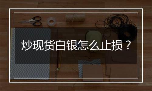 炒现货白银怎么止损?