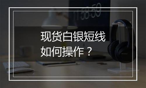 现货白银短线如何操作?