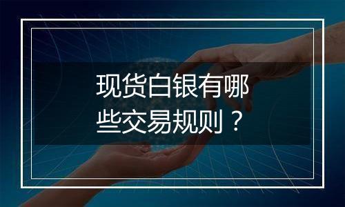 现货白银有哪些交易规则?