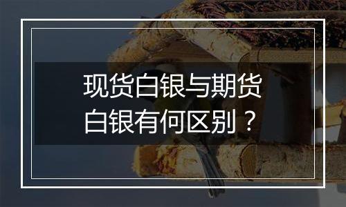 现货白银与期货白银有何区别?
