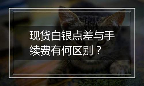 现货白银点差与手续费有何区别?