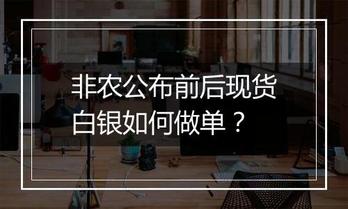 非农公布前后现货白银如何做单?