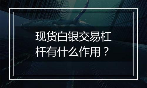 现货白银交易杠杆有什么作用?