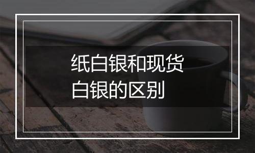 纸白银和现货白银的区别