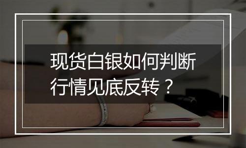 现货白银如何判断行情见底反转?