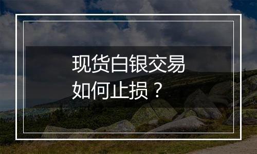 现货白银交易如何止损?