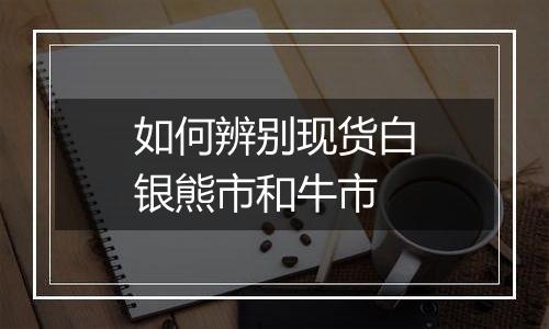 如何辨别现货白银熊市和牛市