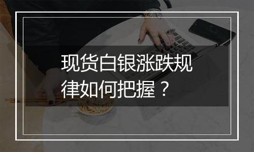 现货白银涨跌规律如何把握?
