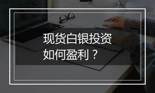 现货白银投资如何盈利？