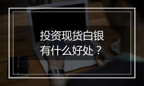投资现货白银有什么好处?