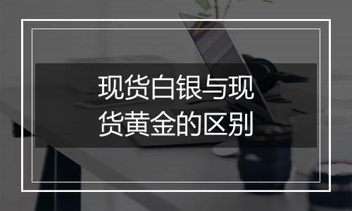 现货白银与现货黄金的区别