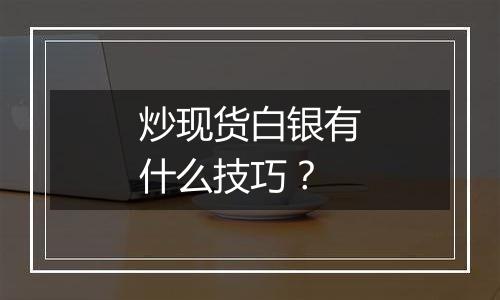 炒现货白银有什么技巧?