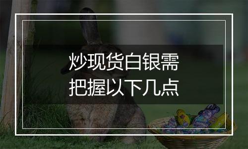 炒现货白银需把握以下几点