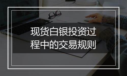 现货白银投资过程中的交易规则