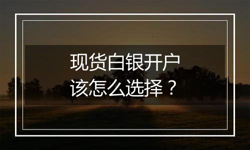 现货白银开户该怎么选择？
