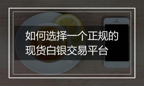 如何选择一个正规的现货白银交易平台