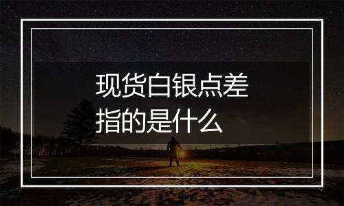 现货白银点差指的是什么