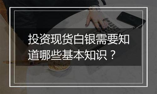 投资现货白银需要知道哪些基本知识？