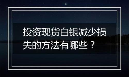 投资现货白银减少损失的方法有哪些？
