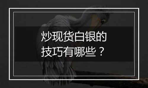 炒现货白银的技巧有哪些？