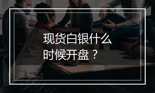 现货白银什么时候开盘？