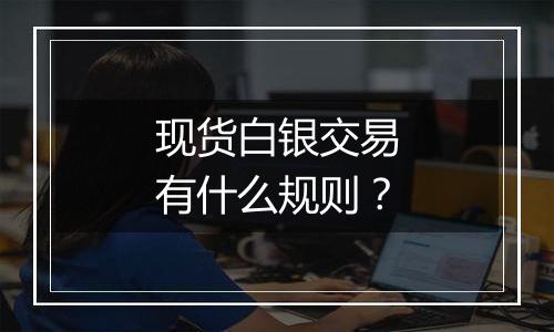 现货白银交易有什么规则？