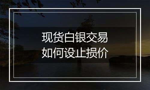 现货白银交易如何设止损价
