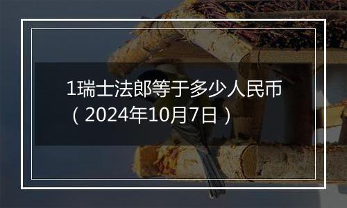 1瑞士法郎等于多少人民币(2024年10月7日)