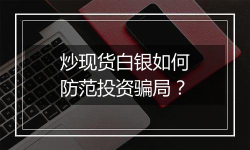 炒现货白银如何防范投资骗局？