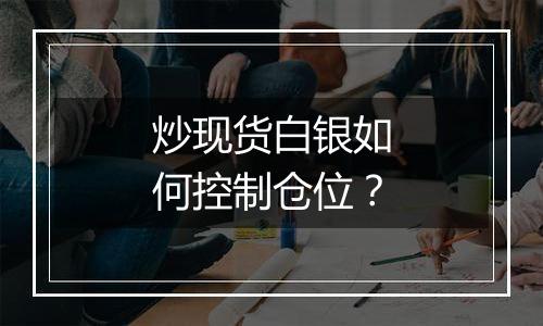 炒现货白银如何控制仓位?