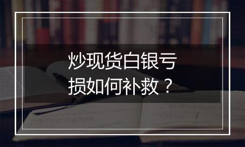 炒现货白银亏损如何补救?