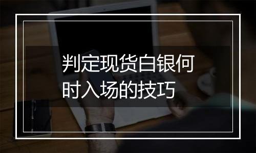 判定现货白银何时入场的技巧