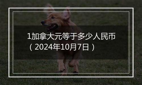 1加拿大元等于多少人民币(2024年10月7日)
