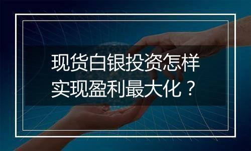 现货白银投资怎样实现盈利最大化?