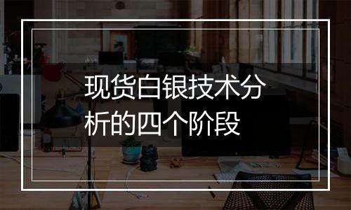现货白银技术分析的四个阶段
