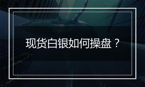 现货白银如何操盘？