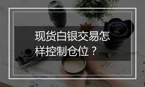 现货白银交易怎样控制仓位?