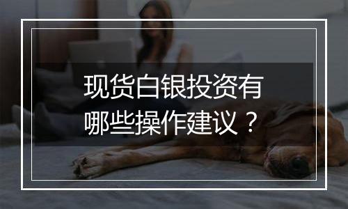 现货白银投资有哪些操作建议?