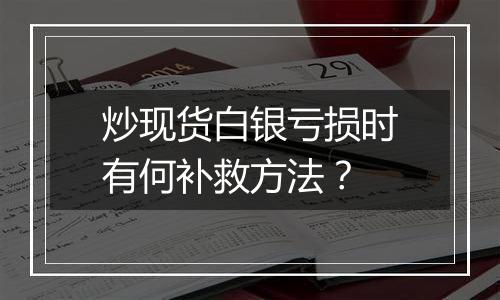 炒现货白银亏损时有何补救方法?